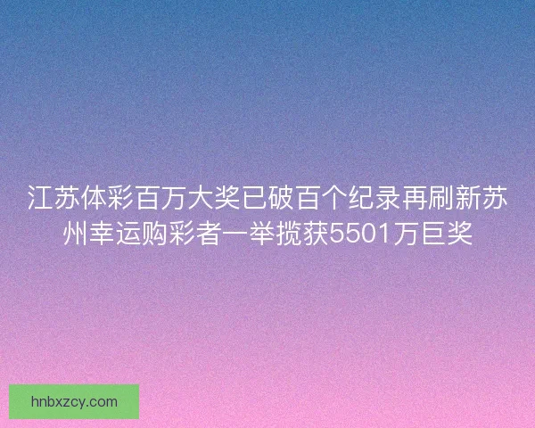 江苏体彩百万大奖已破百个纪录再刷新苏州幸运购彩者一举揽获5501万巨奖