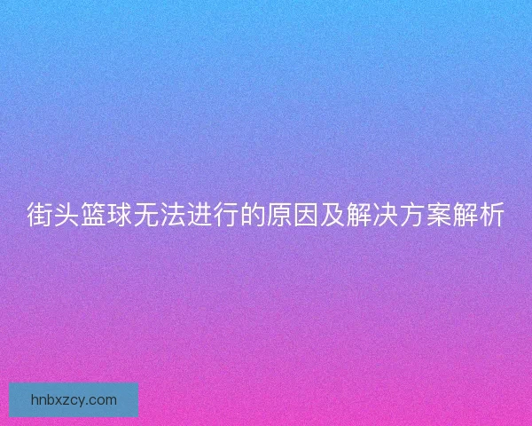 街头篮球无法进行的原因及解决方案解析
