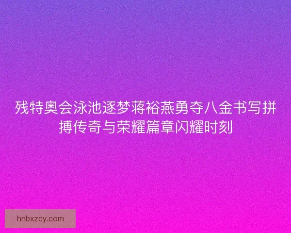 残特奥会泳池逐梦蒋裕燕勇夺八金书写拼搏传奇与荣耀篇章闪耀时刻