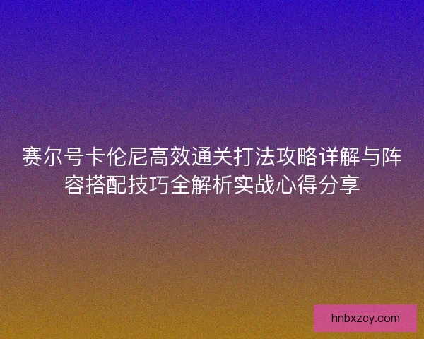 赛尔号卡伦尼高效通关打法攻略详解与阵容搭配技巧全解析实战心得分享