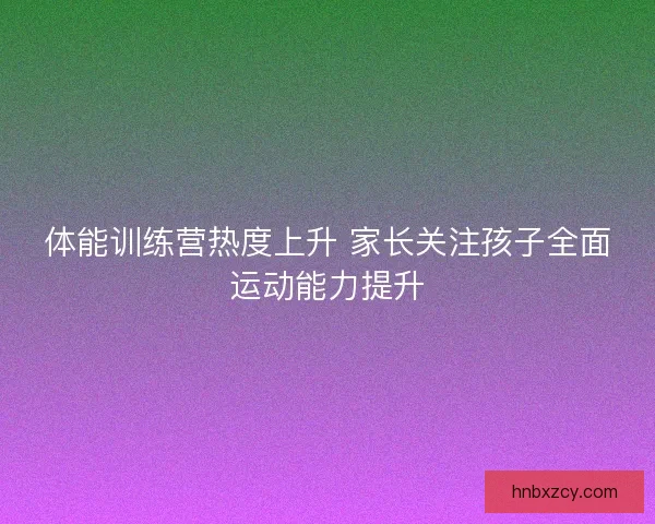 体能训练营热度上升 家长关注孩子全面运动能力提升