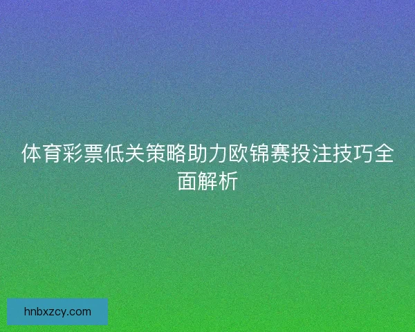 体育彩票低关策略助力欧锦赛投注技巧全面解析
